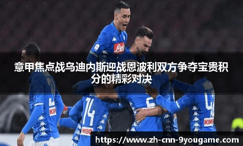 意甲焦点战乌迪内斯迎战恩波利双方争夺宝贵积分的精彩对决